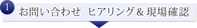 お問い合わせ　ヒアリング＆現場確認